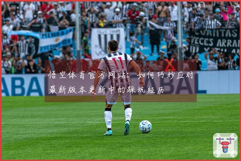 悟空体育官方网站：如何巧妙应对最新版本更新中的踩坑经历