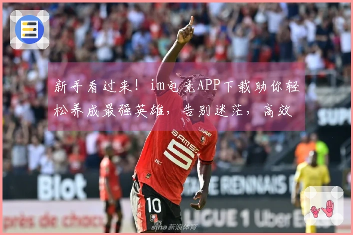 新手看过来！im电竞APP下载助你轻松养成最强英雄，告别迷茫，高效升级！