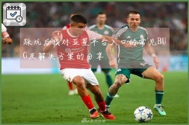 踩坑后我对亚星平台入口的常见BUG及解决方案的分享