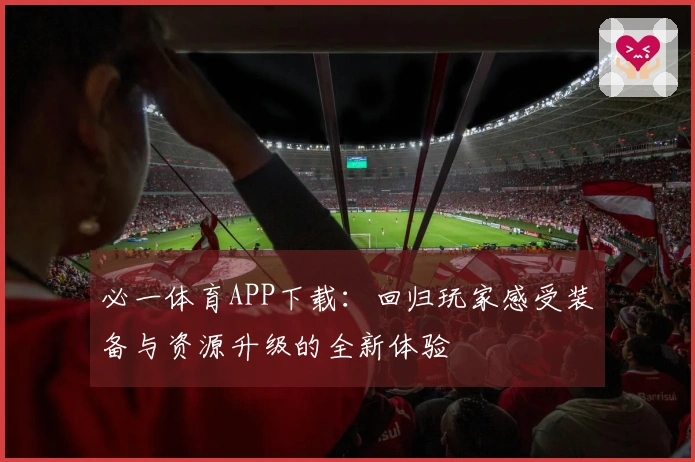 必一体育APP下载：回归玩家感受装备与资源升级的全新体验