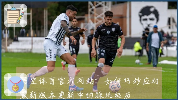 悟空体育官方网站：如何巧妙应对最新版本更新中的踩坑经历