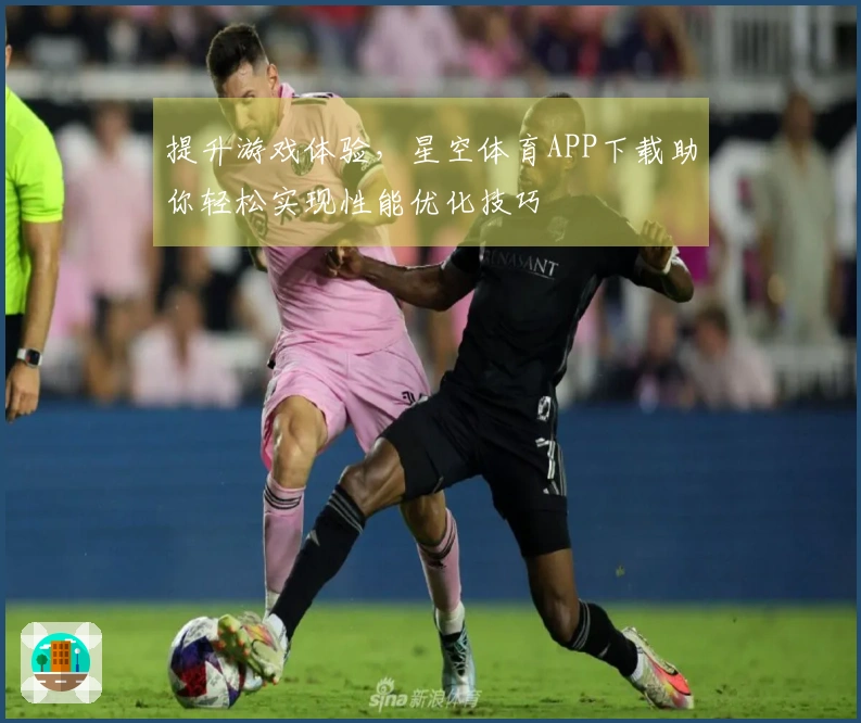 提升游戏体验，星空体育APP下载助你轻松实现性能优化技巧