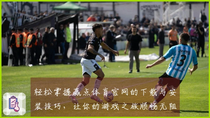 轻松掌握赢点体育官网的下载与安装技巧，让你的游戏之旅顺畅无阻