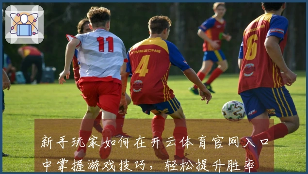 新手玩家如何在开云体育官网入口中掌握游戏技巧，轻松提升胜率